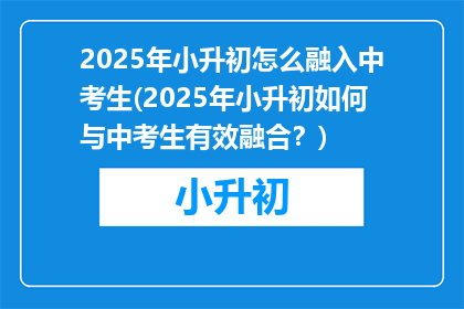 2025年小升初怎么融入中考生(2025年小升初如何与中考生有效融合？)