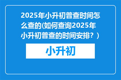 2025年小升初普查时间怎么查的(如何查询2025年小升初普查的时间安排？)