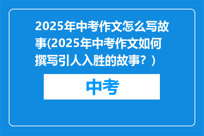 2025年中考作文怎么写故事(2025年中考作文如何撰写引人入胜的故事？)