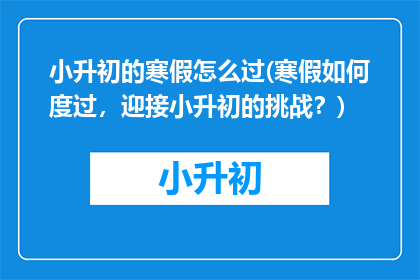 小升初的寒假怎么过(寒假如何度过，迎接小升初的挑战？)