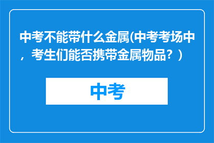 中考不能带什么金属(中考考场中，考生们能否携带金属物品？)