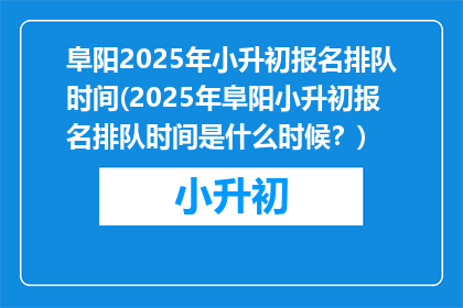 阜阳2025年小升初报名排队时间(2025年阜阳小升初报名排队时间是什么时候？)