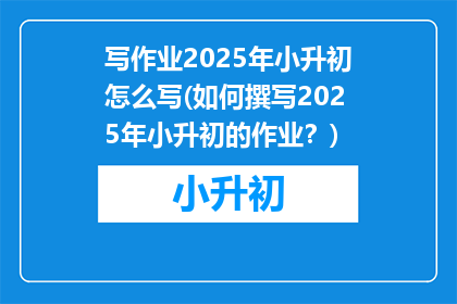 写作业2025年小升初怎么写(如何撰写2025年小升初的作业？)