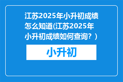 江苏2025年小升初成绩怎么知道(江苏2025年小升初成绩如何查询？)