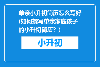 单亲小升初简历怎么写好(如何撰写单亲家庭孩子的小升初简历？)