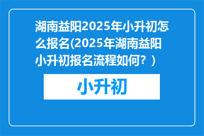 湖南益阳2025年小升初怎么报名(2025年湖南益阳小升初报名流程如何？)
