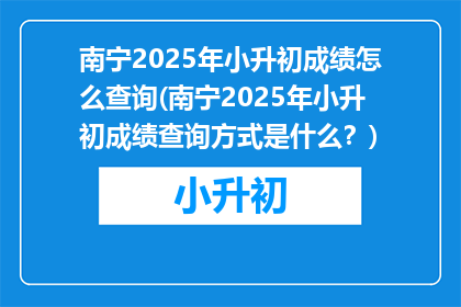南宁2025年小升初成绩怎么查询(南宁2025年小升初成绩查询方式是什么？)