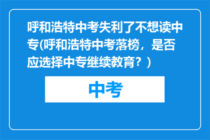 呼和浩特中考失利了不想读中专(呼和浩特中考落榜，是否应选择中专继续教育？)