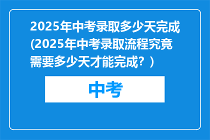 2025年中考录取多少天完成(2025年中考录取流程究竟需要多少天才能完成？)