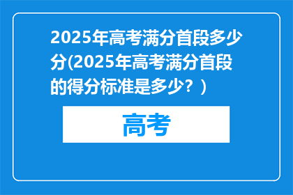 2025年高考满分首段多少分(2025年高考满分首段的得分标准是多少？)