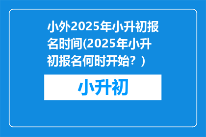 小外2025年小升初报名时间(2025年小升初报名何时开始？)
