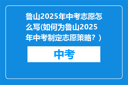 鲁山2025年中考志愿怎么写(如何为鲁山2025年中考制定志愿策略？)
