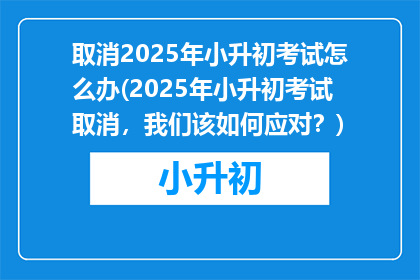 取消2025年小升初考试怎么办(2025年小升初考试取消，我们该如何应对？)