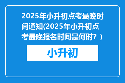 2025年小升初点考最晚时间通知(2025年小升初点考最晚报名时间是何时？)