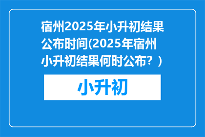 宿州2025年小升初结果公布时间(2025年宿州小升初结果何时公布？)