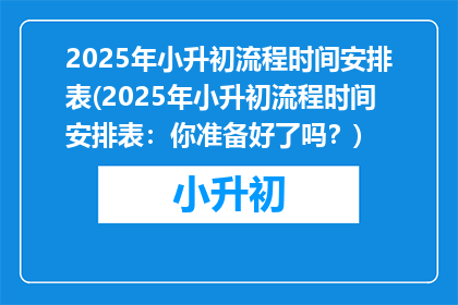 2025年小升初流程时间安排表(2025年小升初流程时间安排表：你准备好了吗？)