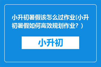 小升初暑假该怎么过作业(小升初暑假如何高效规划作业？)
