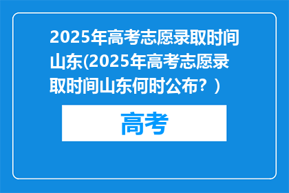 2025年高考志愿录取时间山东(2025年高考志愿录取时间山东何时公布？)