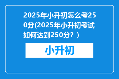 2025年小升初怎么考250分(2025年小升初考试如何达到250分？)