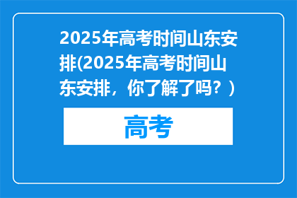 2025年高考时间山东安排(2025年高考时间山东安排，你了解了吗？)