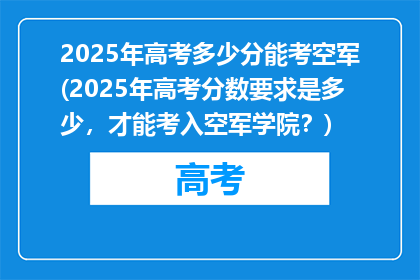 2025年高考多少分能考空军(2025年高考分数要求是多少，才能考入空军学院？)