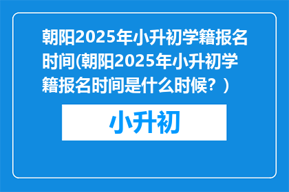 朝阳2025年小升初学籍报名时间(朝阳2025年小升初学籍报名时间是什么时候？)