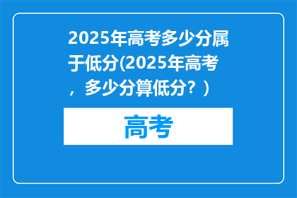 2025年高考多少分属于低分(2025年高考，多少分算低分？)