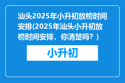 汕头2025年小升初放榜时间安排(2025年汕头小升初放榜时间安排，你清楚吗？)