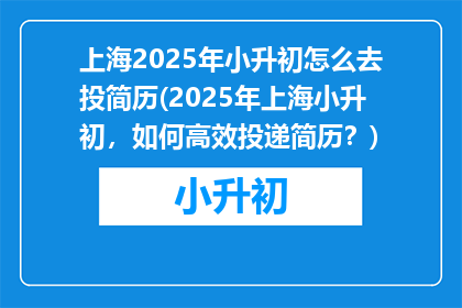 上海2025年小升初怎么去投简历(2025年上海小升初，如何高效投递简历？)