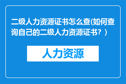 二级人力资源证书怎么查(如何查询自己的二级人力资源证书？)