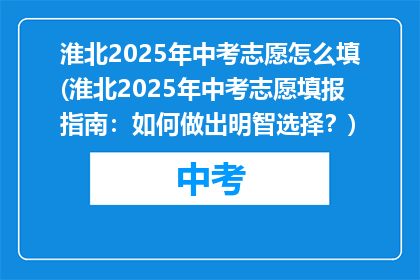 淮北2025年中考志愿怎么填(淮北2025年中考志愿填报指南：如何做出明智选择？)