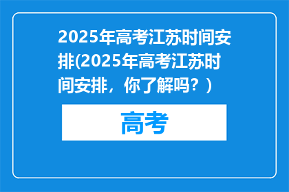 2025年高考江苏时间安排(2025年高考江苏时间安排，你了解吗？)