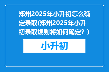 郑州2025年小升初怎么确定录取(郑州2025年小升初录取规则将如何确定？)