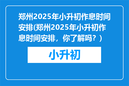 郑州2025年小升初作息时间安排(郑州2025年小升初作息时间安排，你了解吗？)