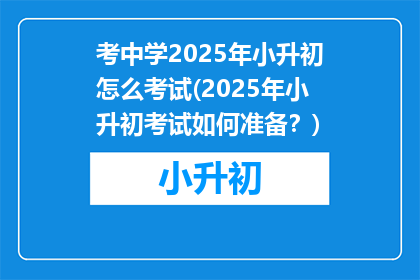 考中学2025年小升初怎么考试(2025年小升初考试如何准备？)