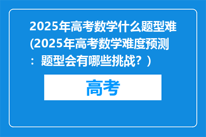 2025年高考数学什么题型难(2025年高考数学难度预测：题型会有哪些挑战？)