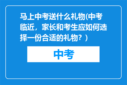 马上中考送什么礼物(中考临近，家长和考生应如何选择一份合适的礼物？)