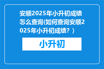 安顺2025年小升初成绩怎么查询(如何查询安顺2025年小升初成绩？)
