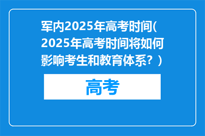军内2025年高考时间(2025年高考时间将如何影响考生和教育体系？)