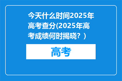 今天什么时间2025年高考查分(2025年高考成绩何时揭晓？)
