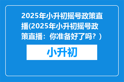 2025年小升初摇号政策直播(2025年小升初摇号政策直播：你准备好了吗？)