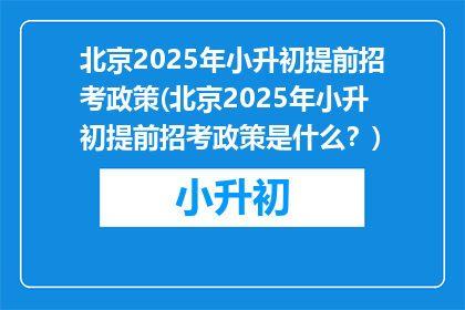 北京2025年小升初提前招考政策(北京2025年小升初提前招考政策是什么？)