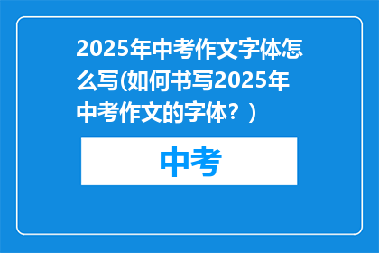 2025年中考作文字体怎么写(如何书写2025年中考作文的字体？)
