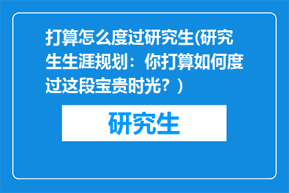 打算怎么度过研究生(研究生生涯规划：你打算如何度过这段宝贵时光？)