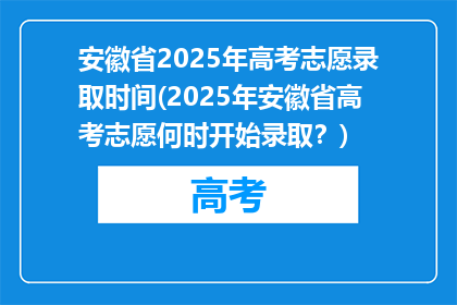 安徽省2025年高考志愿录取时间(2025年安徽省高考志愿何时开始录取？)