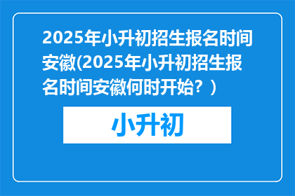 2025年小升初招生报名时间安徽(2025年小升初招生报名时间安徽何时开始？)