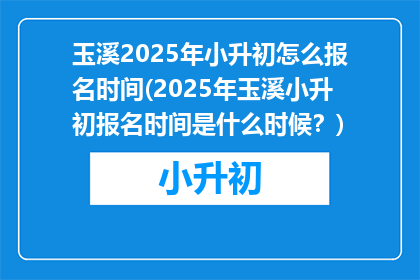 玉溪2025年小升初怎么报名时间(2025年玉溪小升初报名时间是什么时候？)