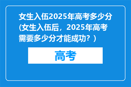 女生入伍2025年高考多少分(女生入伍后，2025年高考需要多少分才能成功？)