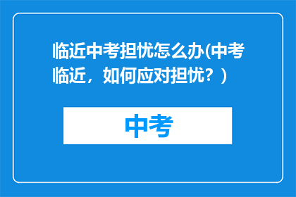 临近中考担忧怎么办(中考临近，如何应对担忧？)