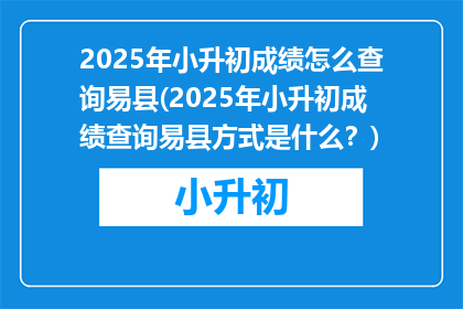 2025年小升初成绩怎么查询易县(2025年小升初成绩查询易县方式是什么？)